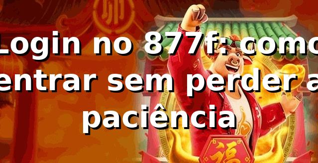 Login no 877f: como entrar sem perder a paciência 😅